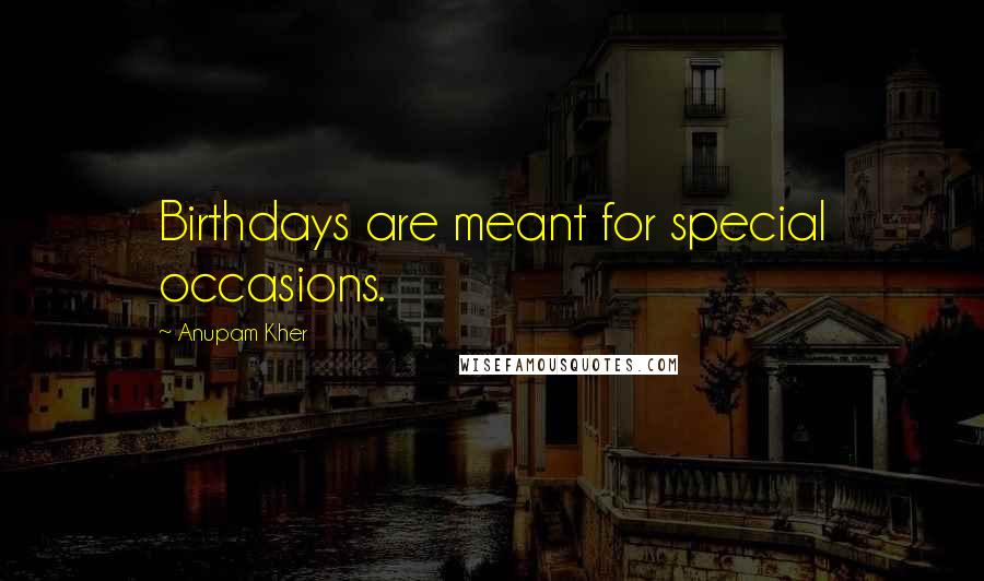 Anupam Kher Quotes: Birthdays are meant for special occasions.