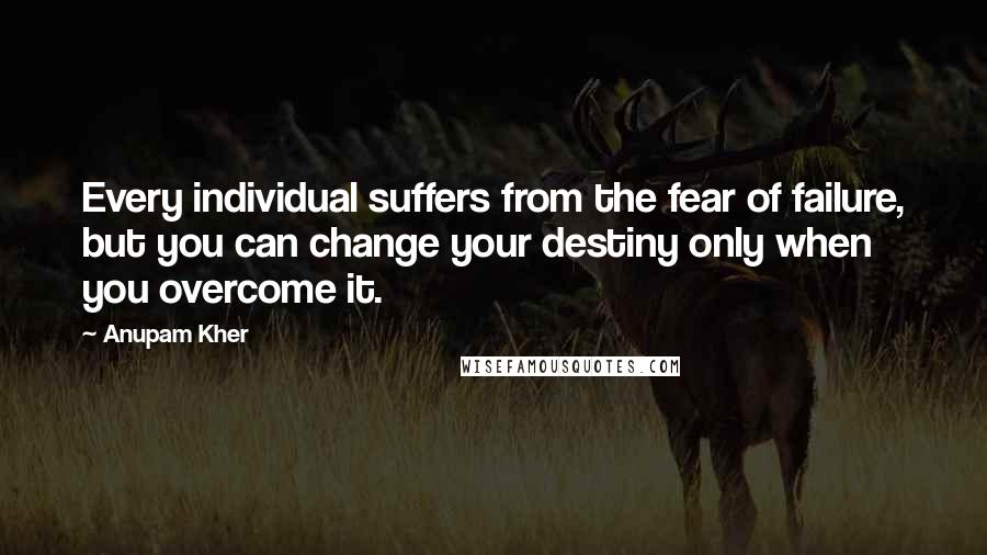 Anupam Kher Quotes: Every individual suffers from the fear of failure, but you can change your destiny only when you overcome it.