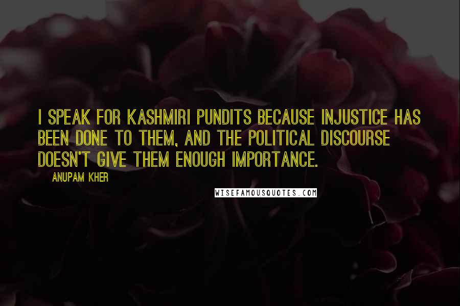 Anupam Kher Quotes: I speak for Kashmiri pundits because injustice has been done to them, and the political discourse doesn't give them enough importance.