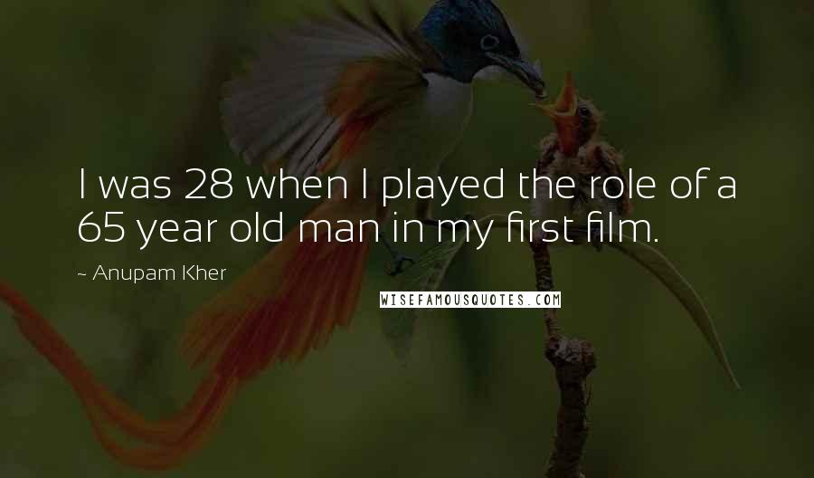 Anupam Kher Quotes: I was 28 when I played the role of a 65 year old man in my first film.