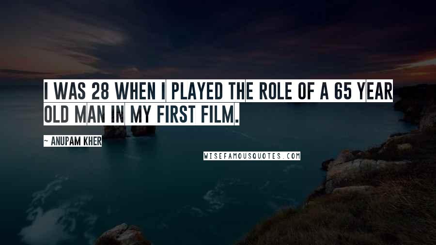 Anupam Kher Quotes: I was 28 when I played the role of a 65 year old man in my first film.