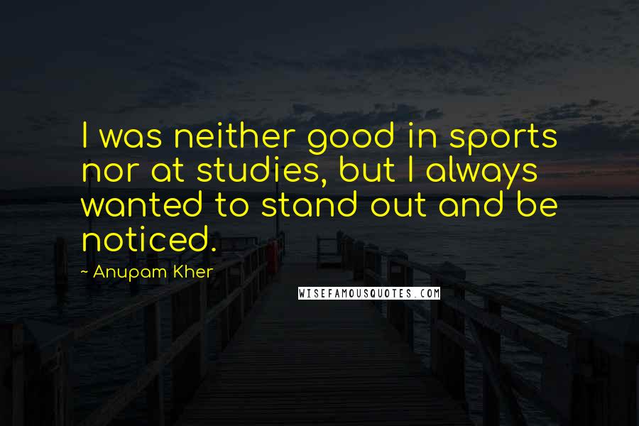 Anupam Kher Quotes: I was neither good in sports nor at studies, but I always wanted to stand out and be noticed.