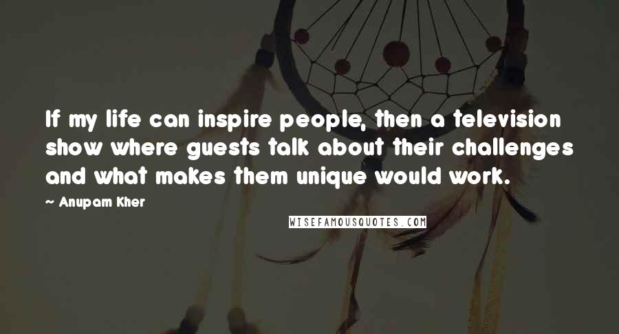 Anupam Kher Quotes: If my life can inspire people, then a television show where guests talk about their challenges and what makes them unique would work.