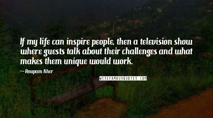 Anupam Kher Quotes: If my life can inspire people, then a television show where guests talk about their challenges and what makes them unique would work.
