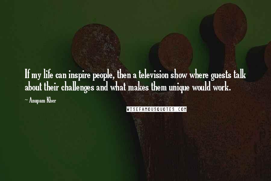 Anupam Kher Quotes: If my life can inspire people, then a television show where guests talk about their challenges and what makes them unique would work.