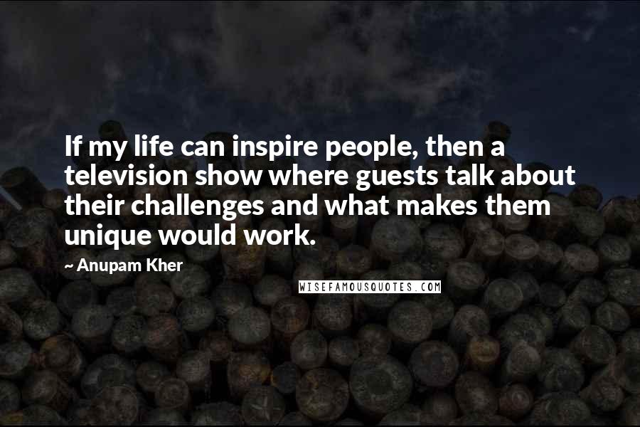 Anupam Kher Quotes: If my life can inspire people, then a television show where guests talk about their challenges and what makes them unique would work.