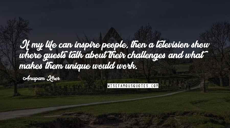 Anupam Kher Quotes: If my life can inspire people, then a television show where guests talk about their challenges and what makes them unique would work.