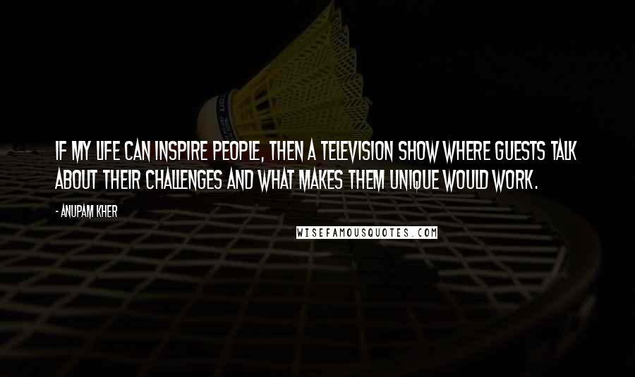 Anupam Kher Quotes: If my life can inspire people, then a television show where guests talk about their challenges and what makes them unique would work.