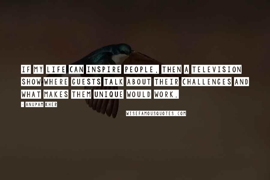 Anupam Kher Quotes: If my life can inspire people, then a television show where guests talk about their challenges and what makes them unique would work.