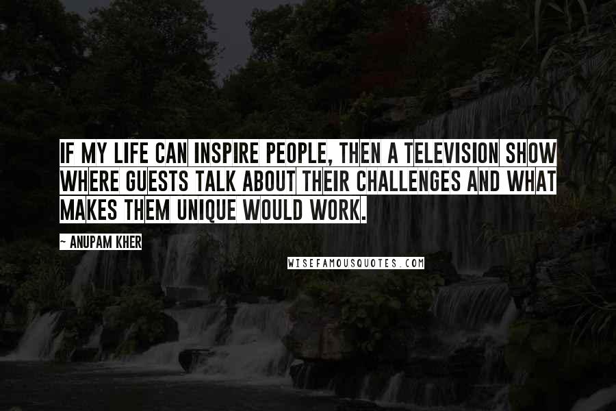 Anupam Kher Quotes: If my life can inspire people, then a television show where guests talk about their challenges and what makes them unique would work.