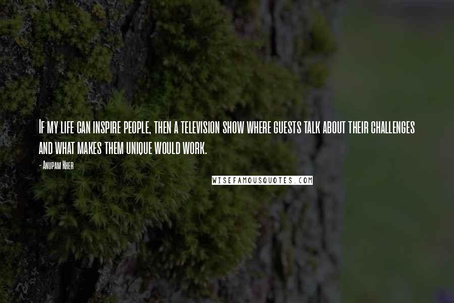 Anupam Kher Quotes: If my life can inspire people, then a television show where guests talk about their challenges and what makes them unique would work.