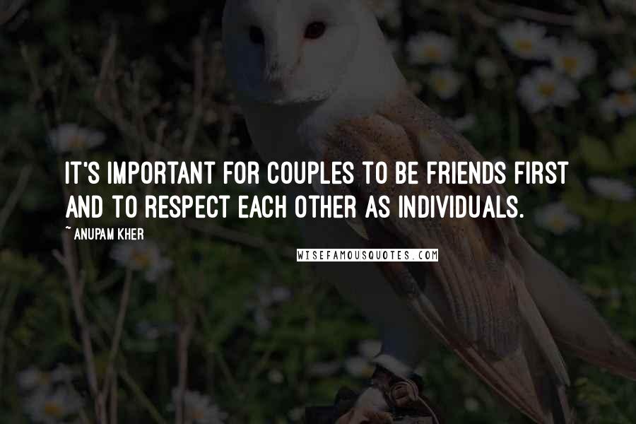 Anupam Kher Quotes: It's important for couples to be friends first and to respect each other as individuals.