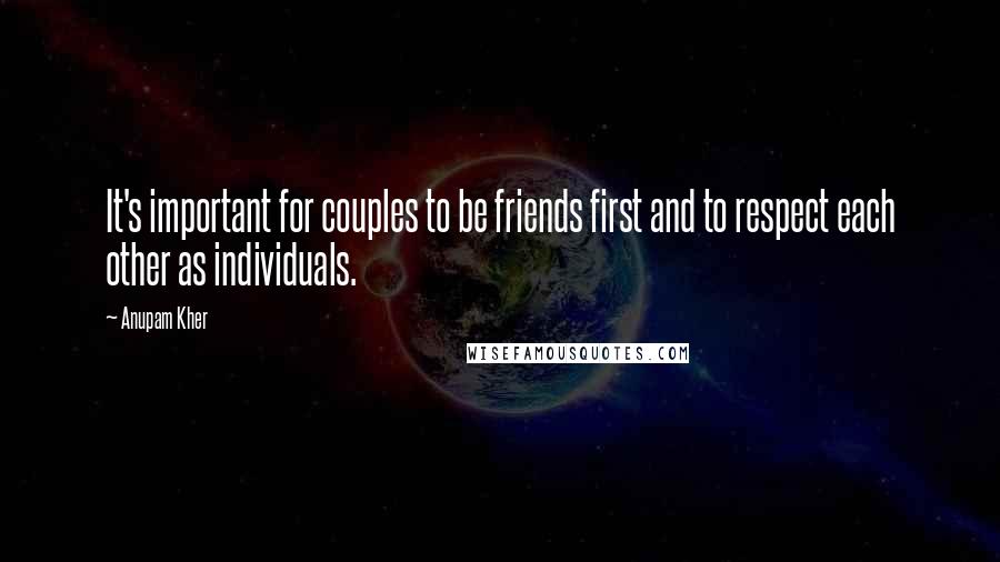 Anupam Kher Quotes: It's important for couples to be friends first and to respect each other as individuals.