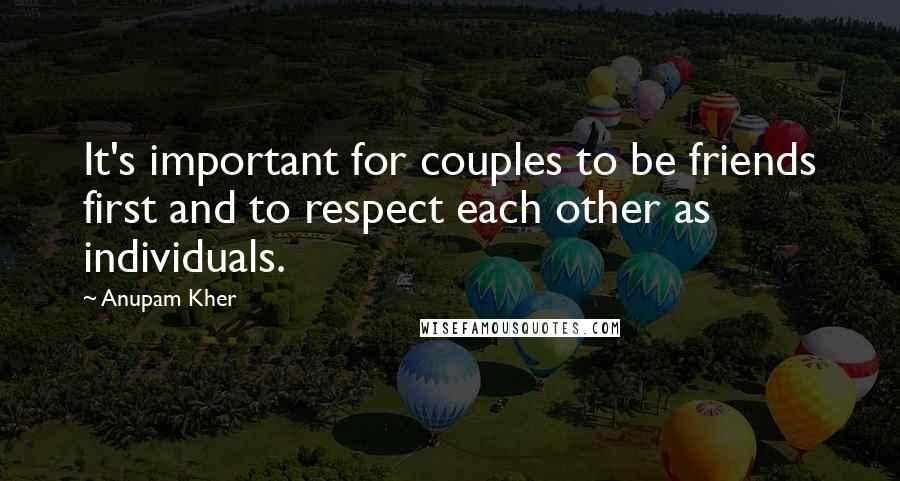 Anupam Kher Quotes: It's important for couples to be friends first and to respect each other as individuals.