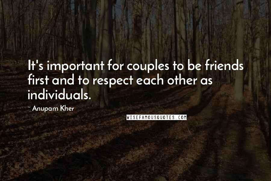 Anupam Kher Quotes: It's important for couples to be friends first and to respect each other as individuals.