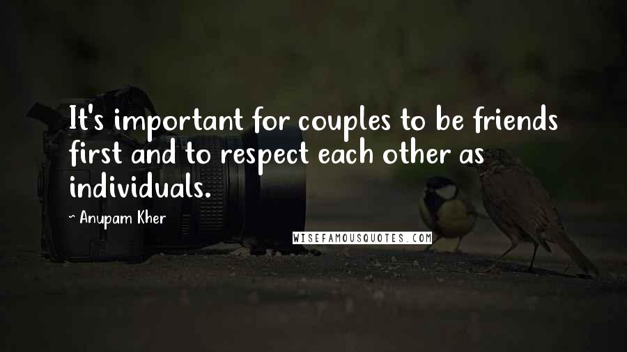 Anupam Kher Quotes: It's important for couples to be friends first and to respect each other as individuals.