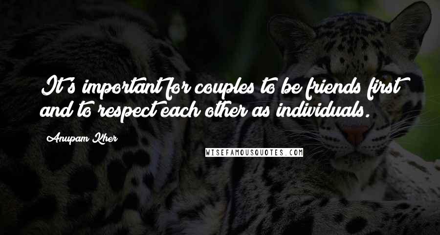 Anupam Kher Quotes: It's important for couples to be friends first and to respect each other as individuals.