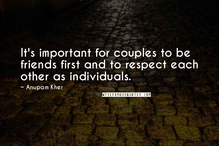 Anupam Kher Quotes: It's important for couples to be friends first and to respect each other as individuals.