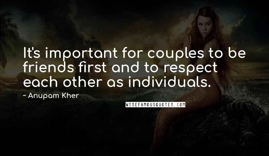 Anupam Kher Quotes: It's important for couples to be friends first and to respect each other as individuals.