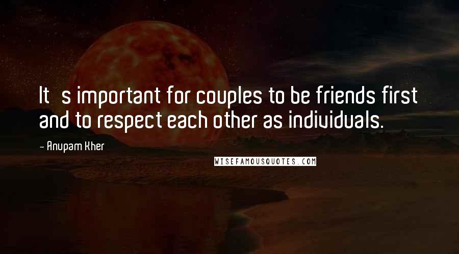 Anupam Kher Quotes: It's important for couples to be friends first and to respect each other as individuals.