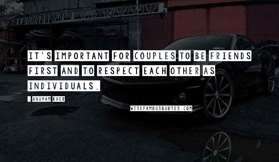 Anupam Kher Quotes: It's important for couples to be friends first and to respect each other as individuals.