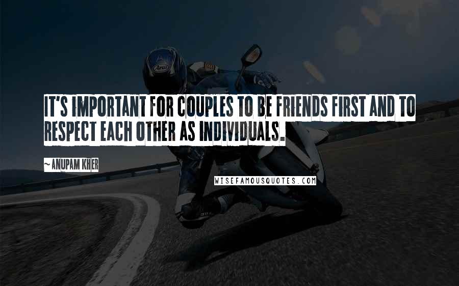 Anupam Kher Quotes: It's important for couples to be friends first and to respect each other as individuals.