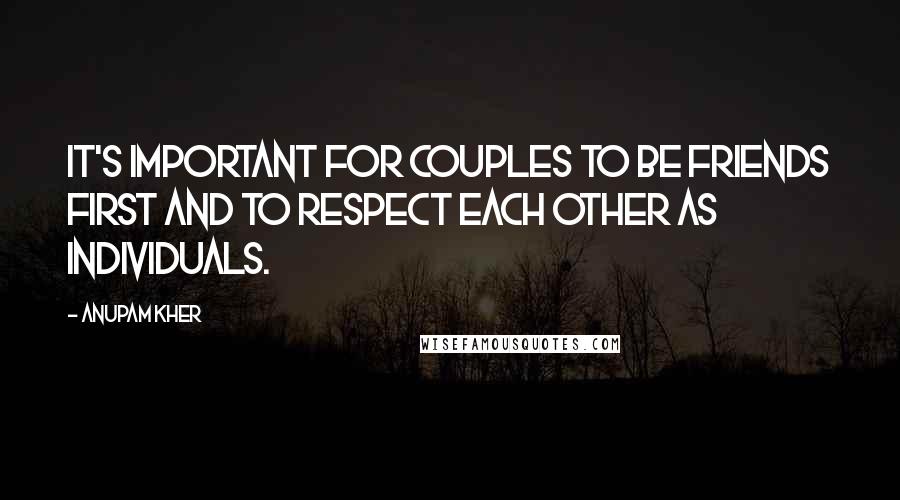 Anupam Kher Quotes: It's important for couples to be friends first and to respect each other as individuals.