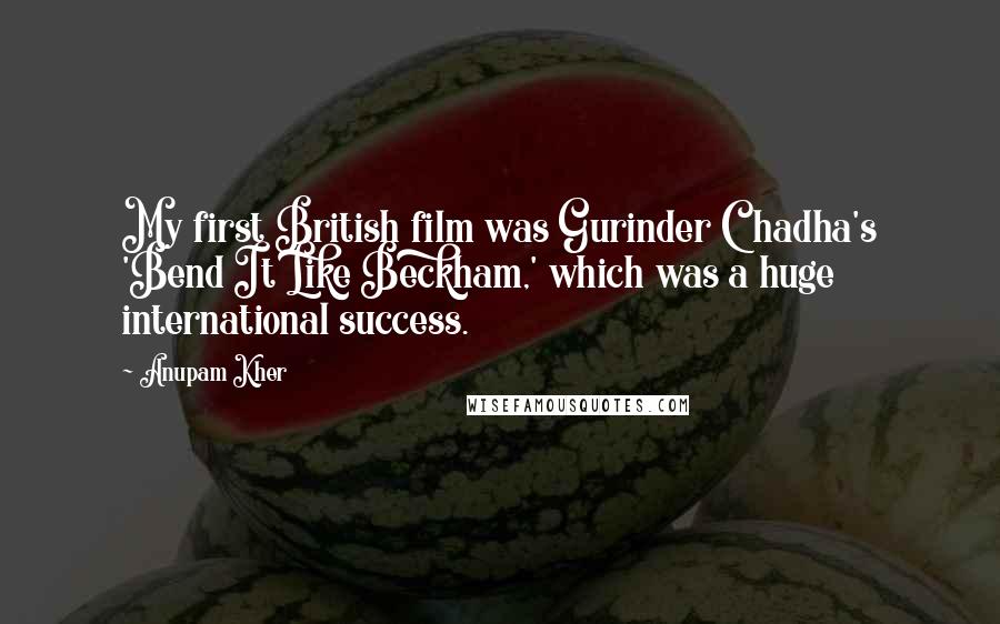 Anupam Kher Quotes: My first British film was Gurinder Chadha's 'Bend It Like Beckham,' which was a huge international success.