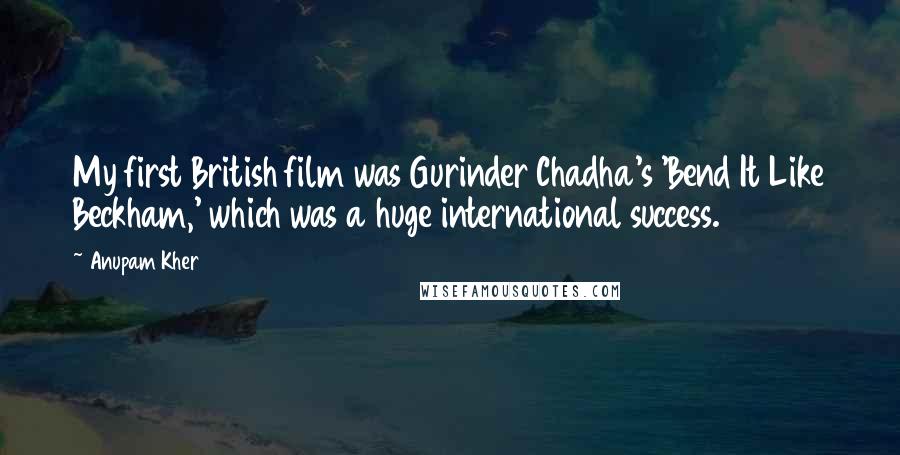 Anupam Kher Quotes: My first British film was Gurinder Chadha's 'Bend It Like Beckham,' which was a huge international success.