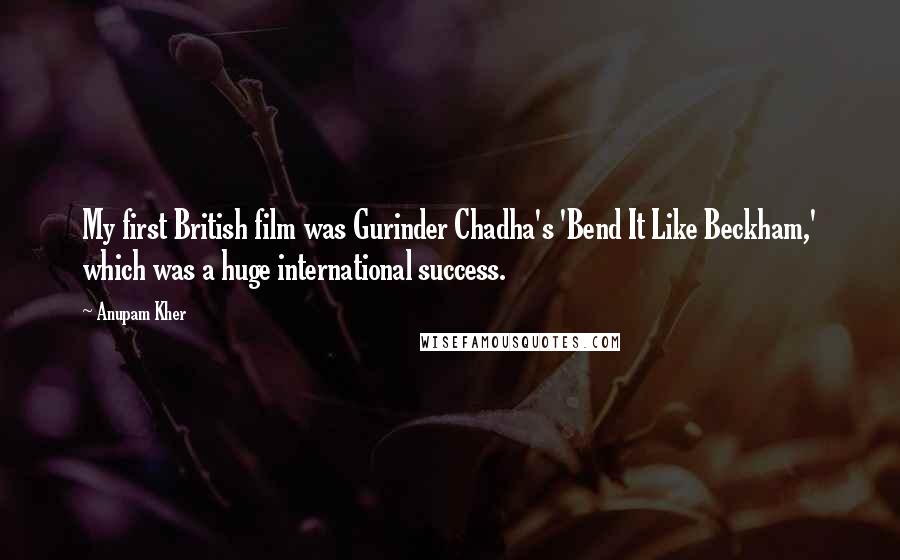 Anupam Kher Quotes: My first British film was Gurinder Chadha's 'Bend It Like Beckham,' which was a huge international success.