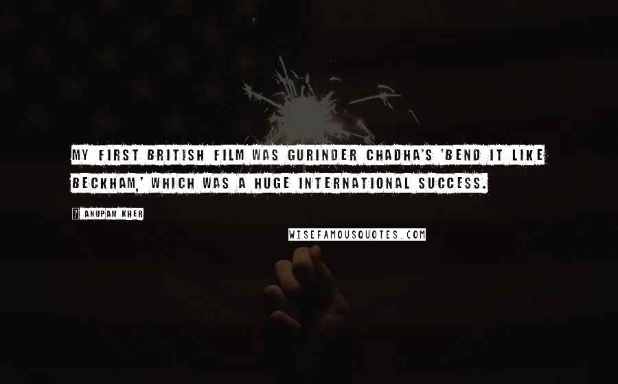 Anupam Kher Quotes: My first British film was Gurinder Chadha's 'Bend It Like Beckham,' which was a huge international success.