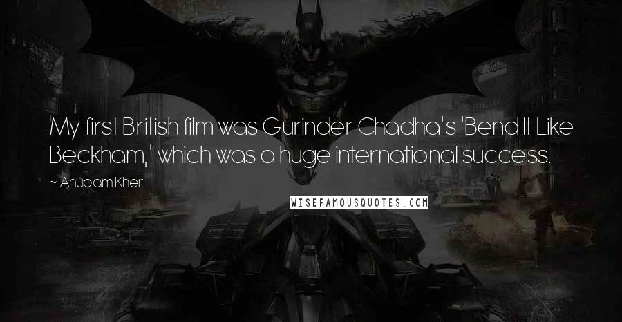 Anupam Kher Quotes: My first British film was Gurinder Chadha's 'Bend It Like Beckham,' which was a huge international success.