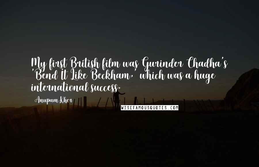 Anupam Kher Quotes: My first British film was Gurinder Chadha's 'Bend It Like Beckham,' which was a huge international success.