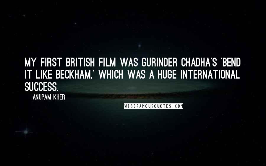 Anupam Kher Quotes: My first British film was Gurinder Chadha's 'Bend It Like Beckham,' which was a huge international success.