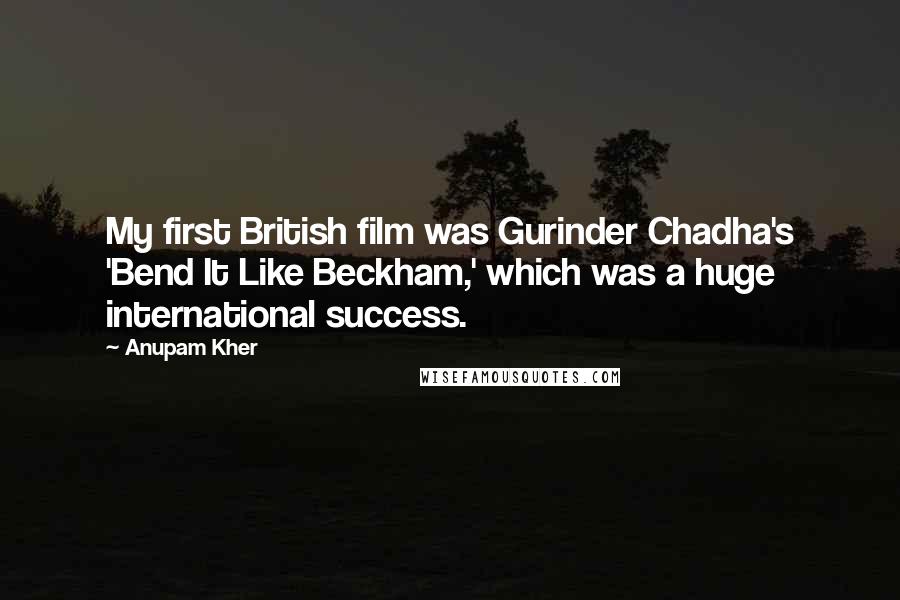 Anupam Kher Quotes: My first British film was Gurinder Chadha's 'Bend It Like Beckham,' which was a huge international success.