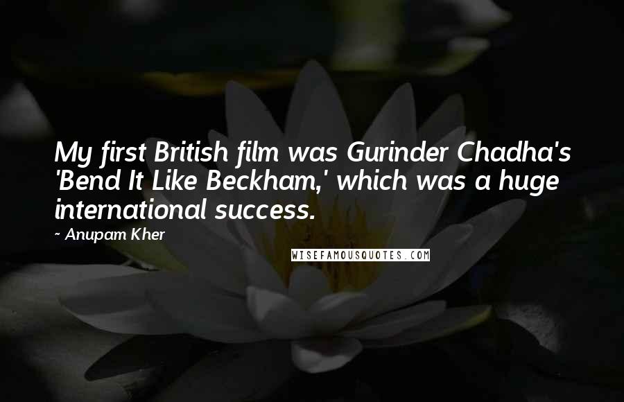 Anupam Kher Quotes: My first British film was Gurinder Chadha's 'Bend It Like Beckham,' which was a huge international success.