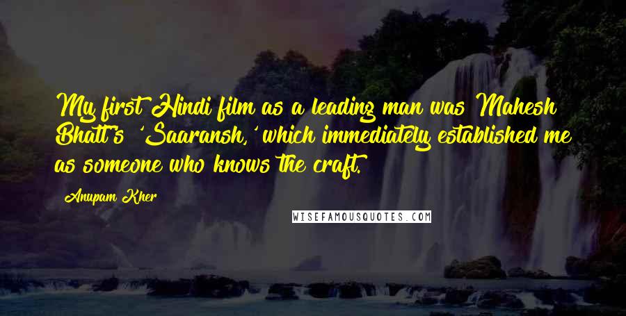 Anupam Kher Quotes: My first Hindi film as a leading man was Mahesh Bhatt's 'Saaransh,' which immediately established me as someone who knows the craft.