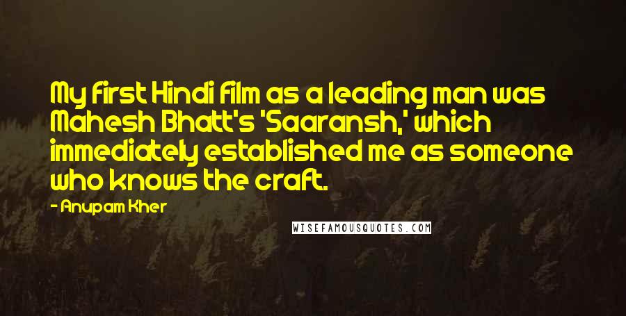 Anupam Kher Quotes: My first Hindi film as a leading man was Mahesh Bhatt's 'Saaransh,' which immediately established me as someone who knows the craft.