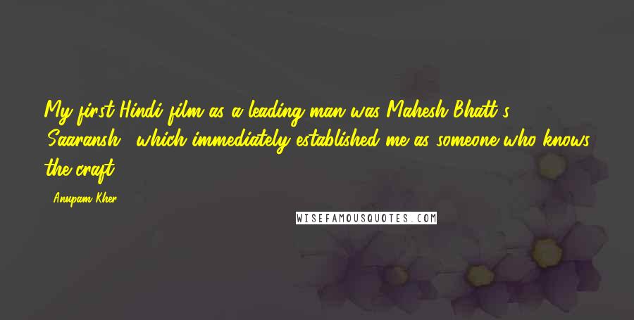 Anupam Kher Quotes: My first Hindi film as a leading man was Mahesh Bhatt's 'Saaransh,' which immediately established me as someone who knows the craft.