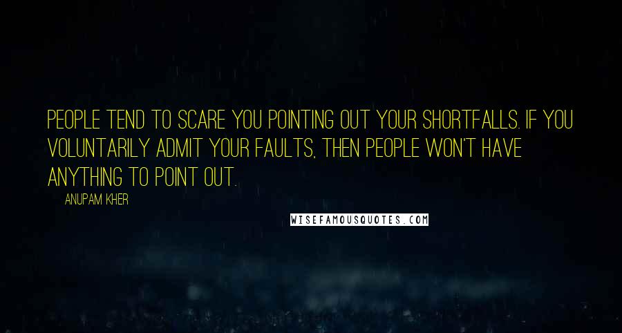 Anupam Kher Quotes: People tend to scare you pointing out your shortfalls. If you voluntarily admit your faults, then people won't have anything to point out.