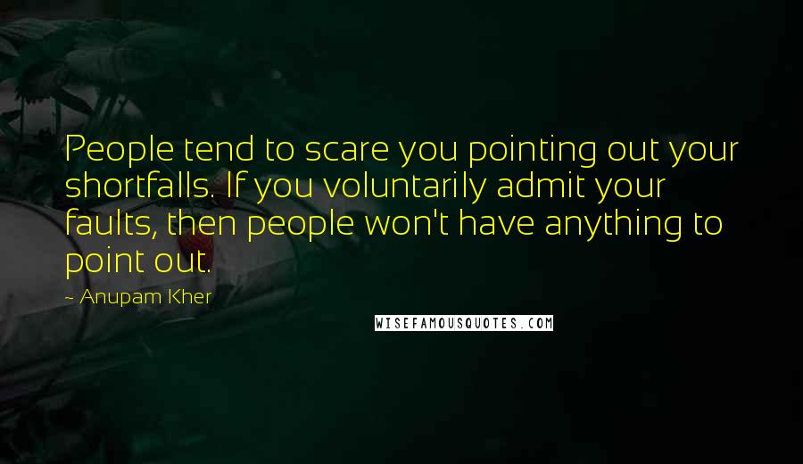 Anupam Kher Quotes: People tend to scare you pointing out your shortfalls. If you voluntarily admit your faults, then people won't have anything to point out.