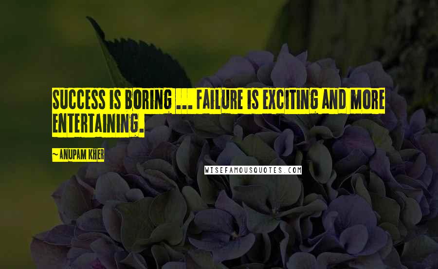 Anupam Kher Quotes: Success is boring ... failure is exciting and more entertaining.