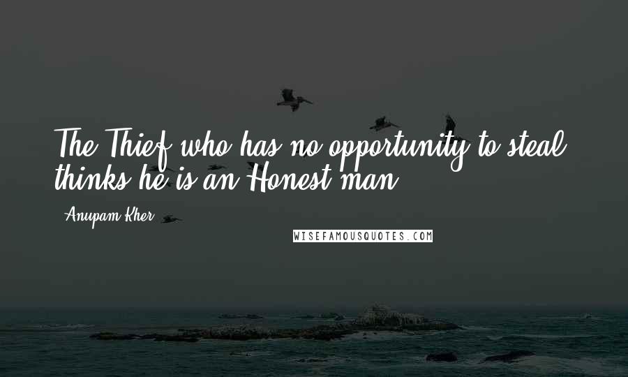 Anupam Kher Quotes: The Thief who has no opportunity to steal, thinks he is an Honest man.