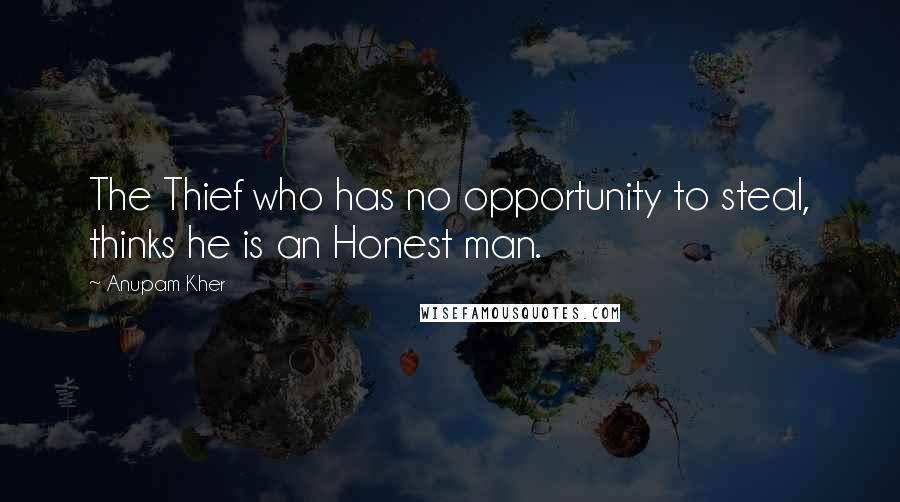 Anupam Kher Quotes: The Thief who has no opportunity to steal, thinks he is an Honest man.