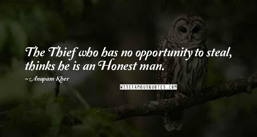 Anupam Kher Quotes: The Thief who has no opportunity to steal, thinks he is an Honest man.