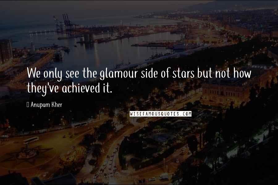 Anupam Kher Quotes: We only see the glamour side of stars but not how they've achieved it.