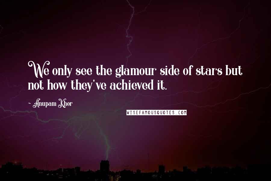 Anupam Kher Quotes: We only see the glamour side of stars but not how they've achieved it.