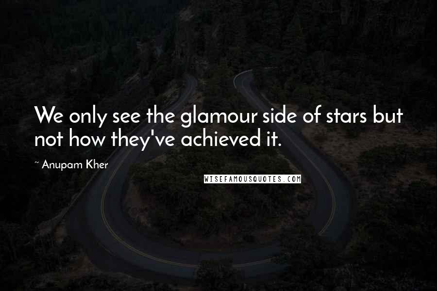 Anupam Kher Quotes: We only see the glamour side of stars but not how they've achieved it.