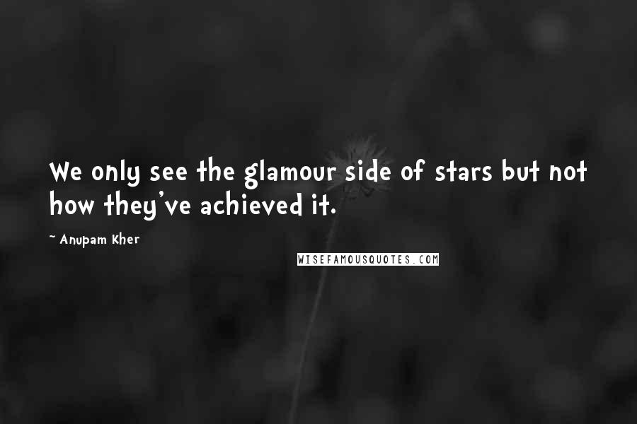 Anupam Kher Quotes: We only see the glamour side of stars but not how they've achieved it.