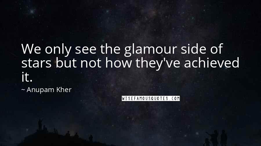 Anupam Kher Quotes: We only see the glamour side of stars but not how they've achieved it.